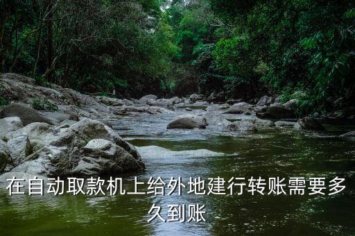 在自動取款機(jī)上給外地建行轉(zhuǎn)賬需要多久到賬