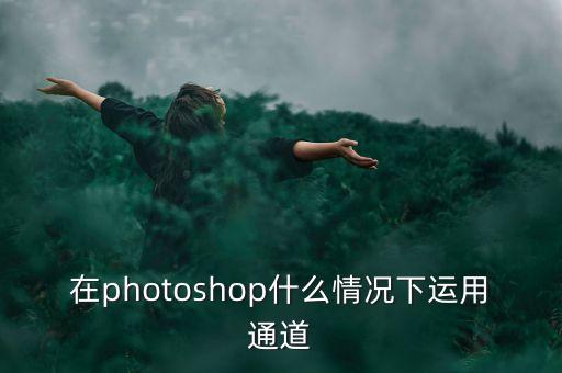 在photoshop什么情況下運用通道