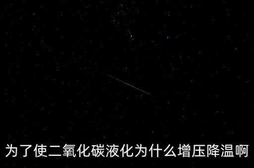 為了使二氧化碳液化為什么增壓降溫啊