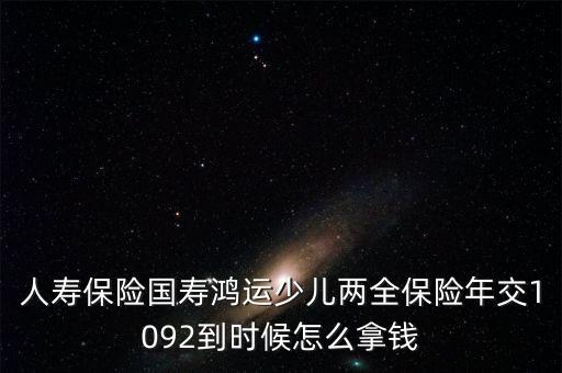 中國人壽鴻運(yùn)少兒什么時候領(lǐng)本金，中國人壽鴻運(yùn)保險第一次領(lǐng)過后之后的每年是什么時候就能領(lǐng)  搜