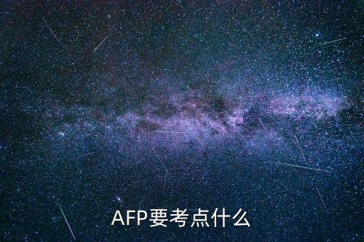 afp上午具體考什么，AFP要考點什么