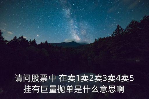請(qǐng)問(wèn)股票中 在賣(mài)1賣(mài)2賣(mài)3賣(mài)4賣(mài)5掛有巨量拋單是什么意思啊