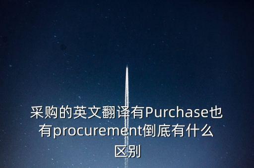 采購(gòu)的英文翻譯有Purchase也有procurement倒底有什么區(qū)別