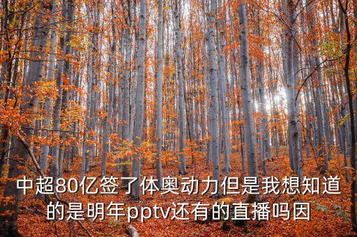 中超80億簽了體奧動(dòng)力但是我想知道的是明年pptv還有的直播嗎因