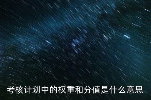 公司考核權(quán)重是什么意思，考核計劃中的權(quán)重和分值是什么意思