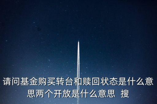 請(qǐng)問(wèn)基金購(gòu)買(mǎi)轉(zhuǎn)臺(tái)和贖回狀態(tài)是什么意思兩個(gè)開(kāi)放是什么意思  搜