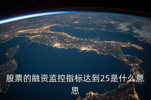 股票的融資監(jiān)控指標(biāo)達(dá)到25是什么意思