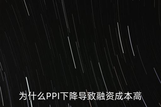 為什么PPI下降導(dǎo)致融資成本高