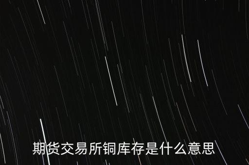 期貨交易所銅庫(kù)存是什么意思，上海期貨交易所本周銅庫(kù)存