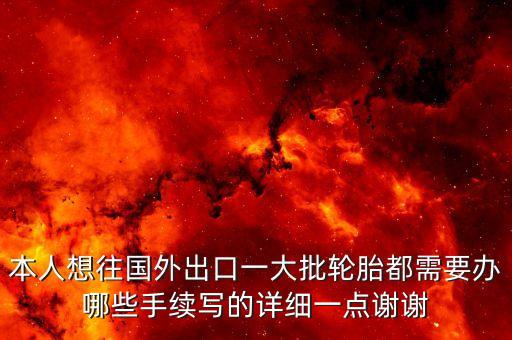 本人想往國外出口一大批輪胎都需要辦哪些手續(xù)寫的詳細一點謝謝