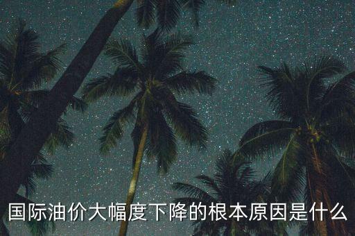 國(guó)際油價(jià)大幅度下降的根本原因是什么