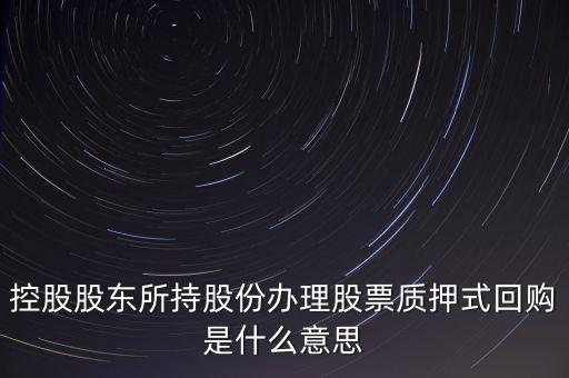 控股股東所持股份辦理股票質(zhì)押式回購是什么意思