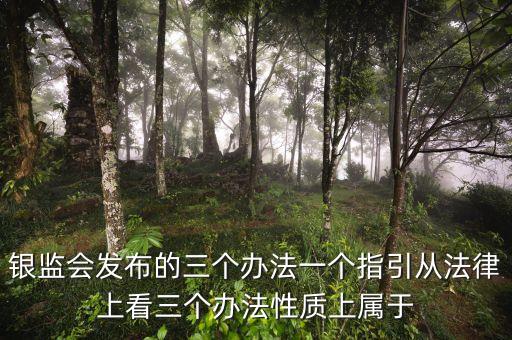 銀監(jiān)會發(fā)布的三個辦法一個指引從法律上看三個辦法性質(zhì)上屬于
