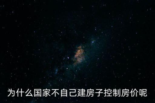中國政府為什么不控制房價，為什么國家不自己建房子控制房價呢