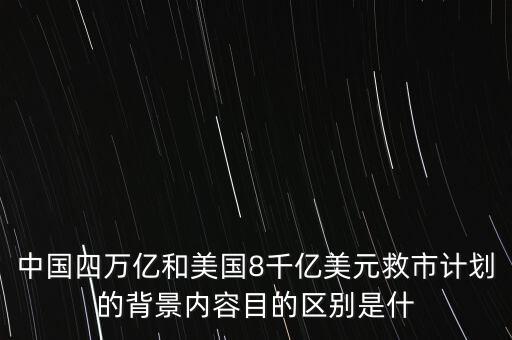 中國(guó)四萬(wàn)億和美國(guó)8千億美元救市計(jì)劃的背景內(nèi)容目的區(qū)別是什
