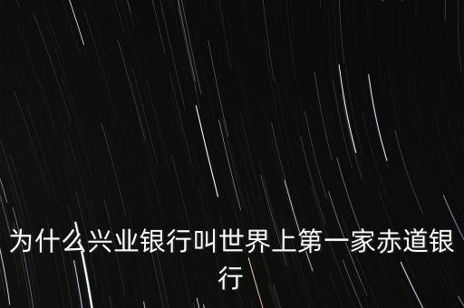 興業(yè)銀行為什么是中國首家赤道銀行，興業(yè)銀行為什么又叫赤道銀行