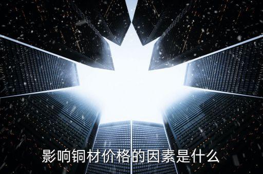 影響銅材價(jià)格的因素是什么