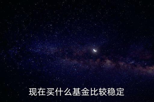 什么基金相對(duì)穩(wěn)定，基金什么類型比較穩(wěn)定