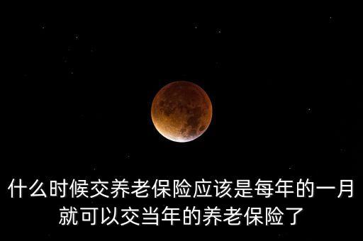什么時(shí)候交養(yǎng)老保險(xiǎn)應(yīng)該是每年的一月就可以交當(dāng)年的養(yǎng)老保險(xiǎn)了