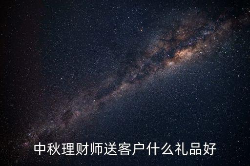 中秋理財師送客戶什么禮品好