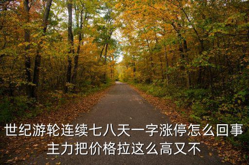 世紀(jì)游輪連續(xù)七八天一字漲停怎么回事主力把價(jià)格拉這么高又不