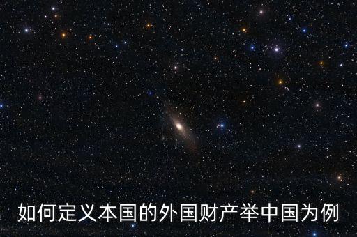如何定義本國的外國財產(chǎn)舉中國為例