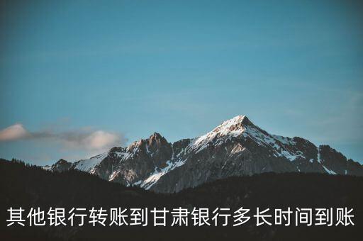 甘肅銀行轉(zhuǎn)異地建行什么時(shí)候到賬，異地建行轉(zhuǎn)賬多長(zhǎng)時(shí)間到賬
