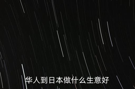 華人到日本做什么生意好
