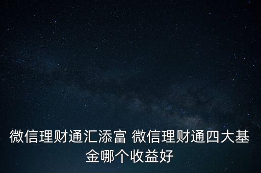 微信理財通匯添富 微信理財通四大基金哪個收益好