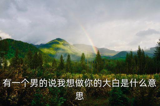 暖男大白是什么意思，大白是什么意思