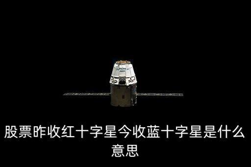 股票昨收紅十字星今收藍(lán)十字星是什么意思