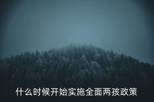 全面兩孩政策什么時(shí)候開始實(shí)施，全面兩孩政策是從什么時(shí)候開始實(shí)行的