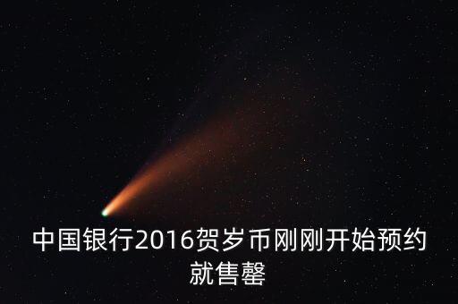 為什么中行紀念幣售罄，中國銀行2016賀歲幣剛剛開始預約就售罄
