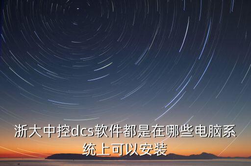 浙大中控dcs軟件都是在哪些電腦系統(tǒng)上可以安裝