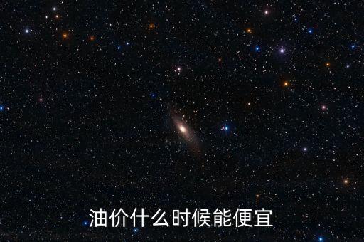 什么時(shí)候油價(jià)最便宜，油價(jià)什么時(shí)候能便宜