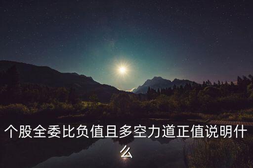 個(gè)股全委比負(fù)值且多空力道正值說(shuō)明什么