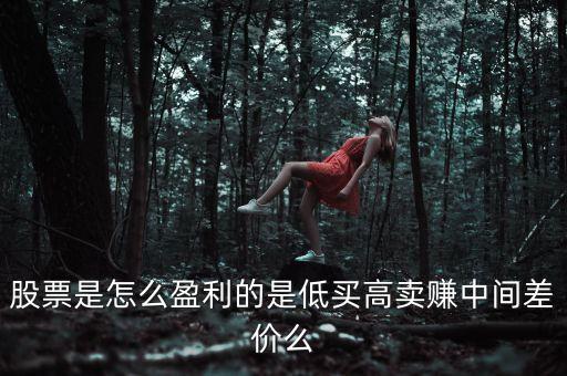 股票是怎么盈利的是低買高賣賺中間差價么