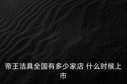 帝王潔具什么時(shí)候開(kāi)盤，帝王潔具的龍頭系列有哪些