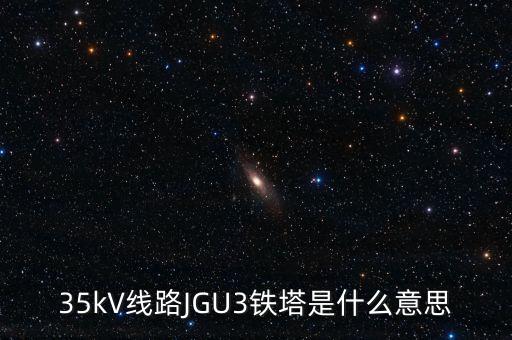 35kV線路JGU3鐵塔是什么意思