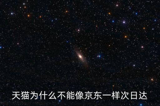 天貓為什么不能像京東一樣次日達(dá)