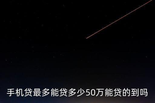 手機(jī)貸最多能貸多少50萬能貸的到嗎