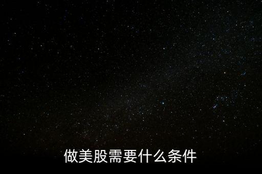 買美股需要什么條件，做美股需要什么條件