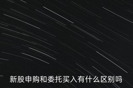 新股申購(gòu)和委托買入有什么區(qū)別嗎