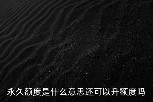 什么叫做永久額度，中國郵政信用卡永久額度是什么意思