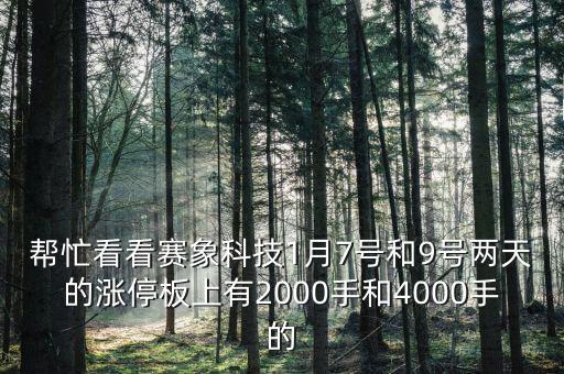 幫忙看看賽象科技1月7號(hào)和9號(hào)兩天的漲停板上有2000手和4000手的