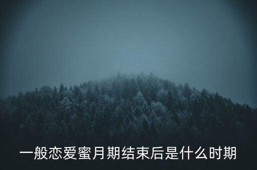 高潮之后的階段叫什么，一般戀愛蜜月期結束后是什么時期