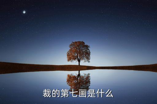 裁的第七筆是什么，裁 第7筆的筆畫是什么