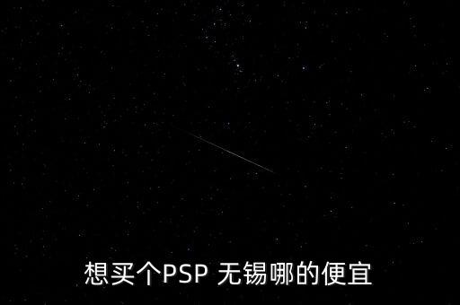 想買個(gè)PSP 無錫哪的便宜