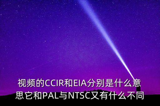 eia電腦是什么意思，視頻的CCIR和EIA分別是什么意思它和PAL與NTSC又有什么不同