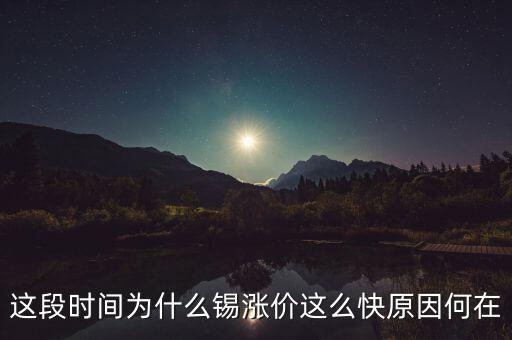 錫什么時(shí)候漲，這段時(shí)間為什么錫漲價(jià)這么快原因何在